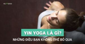Yin yoga là gì, mọi điều cần biết về Yin yoga